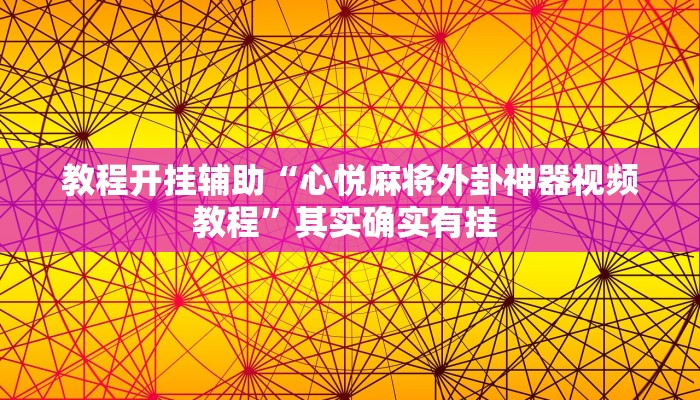 教程开挂辅助“心悦麻将外卦神器视频教程”其实确实有挂 