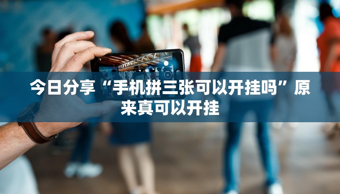 今日分享“手机拼三张可以开挂吗”原来真可以开挂