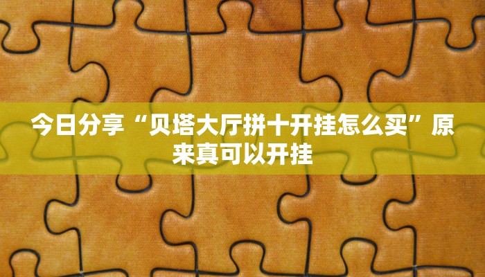 今日分享“贝塔大厅拼十开挂怎么买”原来真可以开挂