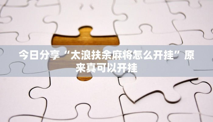 今日分享“太浪扶余麻将怎么开挂”原来真可以开挂 今日分享“太浪扶余麻将怎么开挂”原来真可以开挂