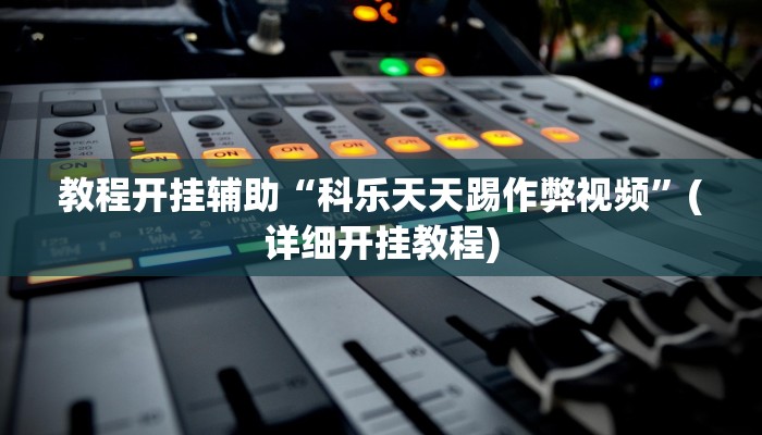 教程开挂辅助“科乐天天踢作弊视频”(详细开挂教程)