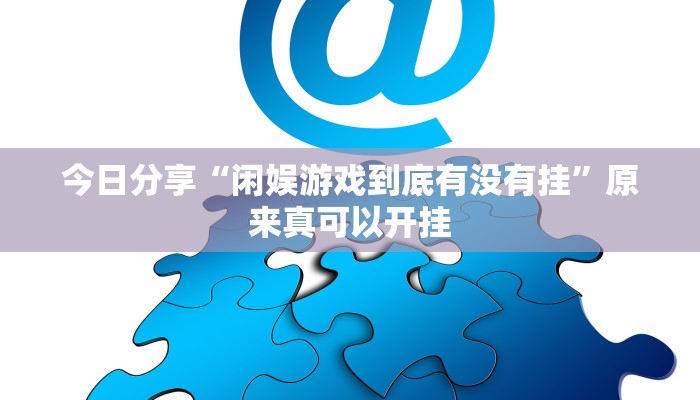 今日分享“闲娱游戏到底有没有挂”原来真可以开挂