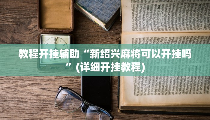 教程开挂辅助“新绍兴麻将可以开挂吗”(详细开挂教程)