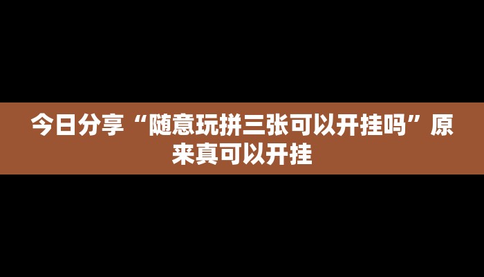 今日分享“随意玩拼三张可以开挂吗”原来真可以开挂
