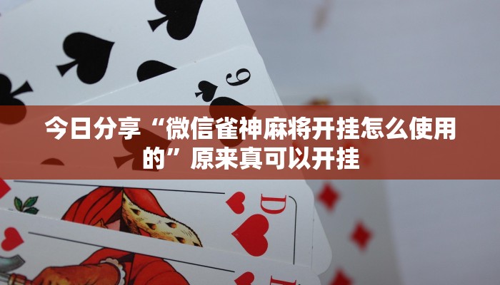 今日分享“微信雀神麻将开挂怎么使用的”原来真可以开挂