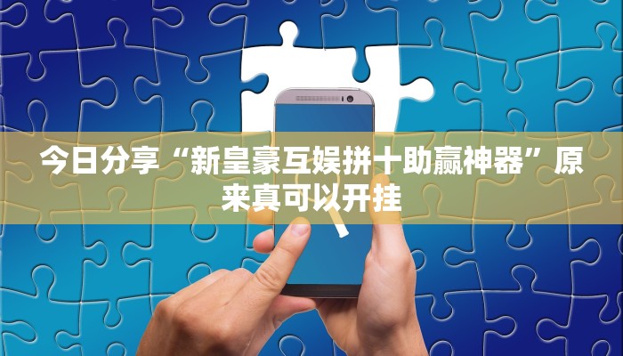 今日分享“新皇豪互娱拼十助赢神器”原来真可以开挂
