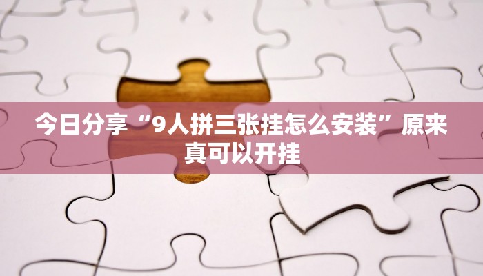 今日分享“9人拼三张挂怎么安装”原来真可以开挂