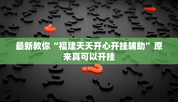 最新教你“福建天天开心开挂辅助”原来真可以开挂