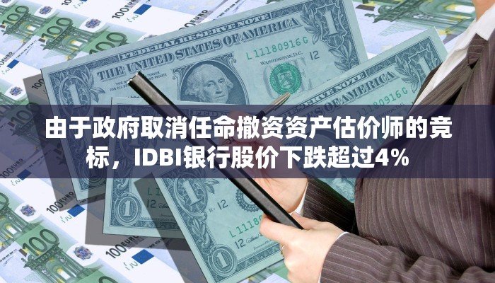 由于政府取消任命撤资资产估价师的竞标，IDBI银行股价下跌超过4%