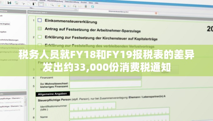 税务人员就FY18和FY19报税表的差异发出约33,000份消费税通知