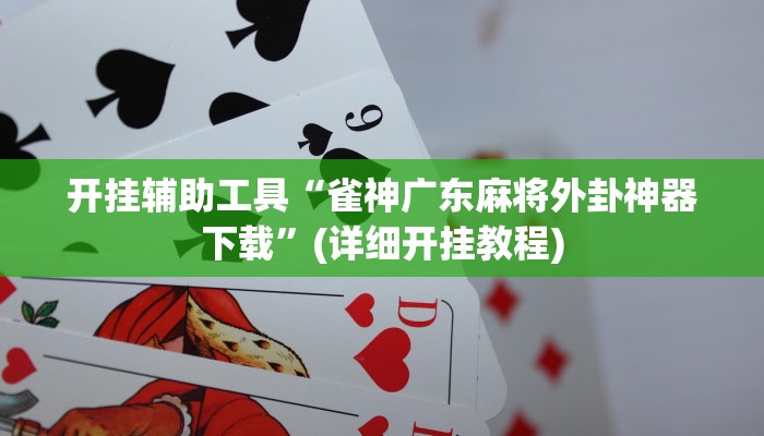 开挂辅助工具“雀神广东麻将外卦神器下载”(详细开挂教程)