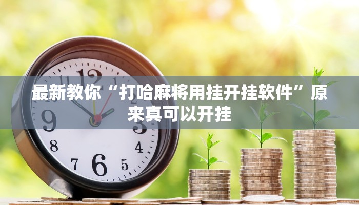 最新教你“打哈麻将用挂开挂软件”原来真可以开挂 最新教你“打哈麻将用挂开挂软件”原来真可以开挂
