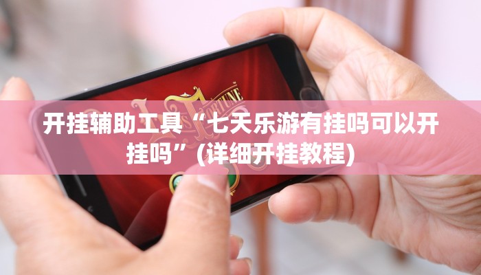 开挂辅助工具“七天乐游有挂吗可以开挂吗”(详细开挂教程) 开挂辅助工具“七天乐游有挂吗可以开挂吗”(详细开挂教程)