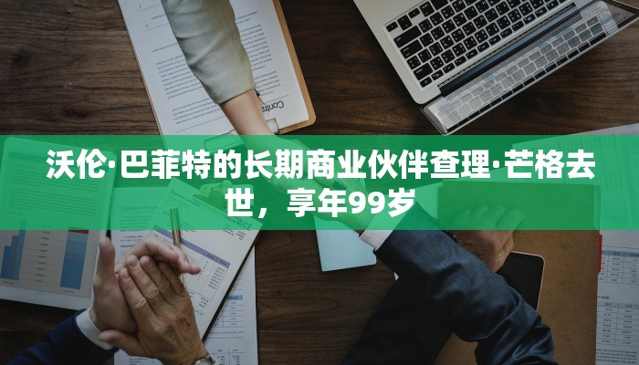 沃伦·巴菲特的长期商业伙伴查理·芒格去世，享年99岁