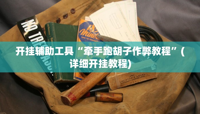 开挂辅助工具“牵手跑胡子作弊教程”(详细开挂教程)