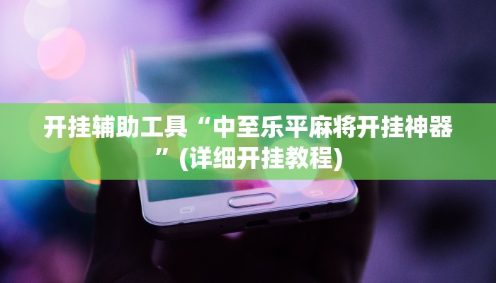 开挂辅助工具“中至乐平麻将开挂神器”(详细开挂教程)