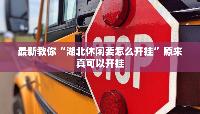 最新教你“湖北休闲要怎么开挂”原来真可以开挂