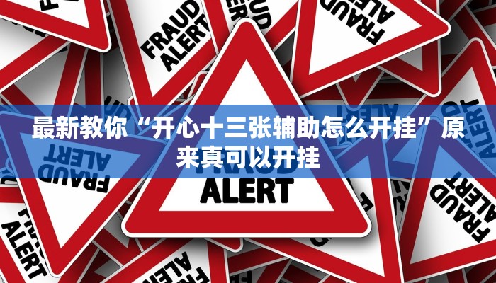最新教你“开心十三张辅助怎么开挂”原来真可以开挂