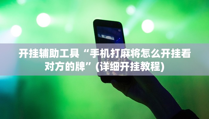 开挂辅助工具“手机打麻将怎么开挂看对方的牌”(详细开挂教程)
