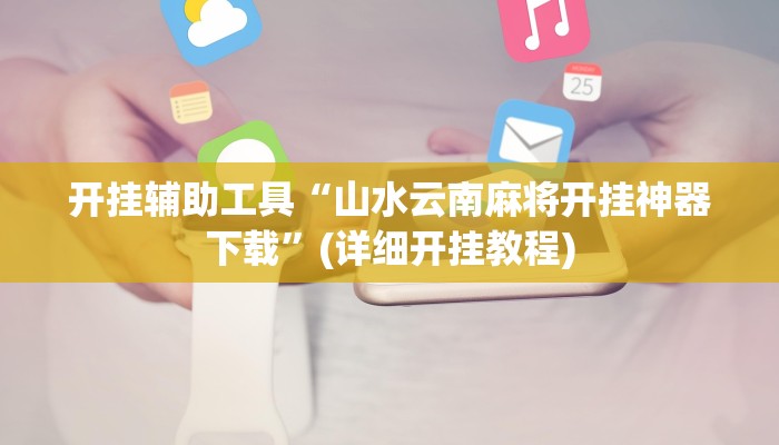 开挂辅助工具“山水云南麻将开挂神器下载”(详细开挂教程)