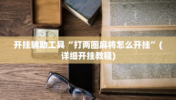 开挂辅助工具“打两圈麻将怎么开挂”(详细开挂教程)