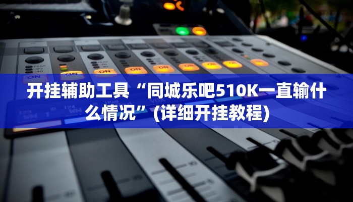 开挂辅助工具“同城乐吧510K一直输什么情况”(详细开挂教程)