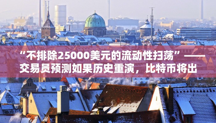 “不排除25000美元的流动性扫荡”——交易员预测如果历史重演，比特币将出现大规模回调