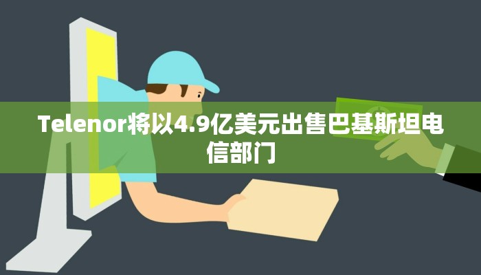 Telenor将以4.9亿美元出售巴基斯坦电信部门