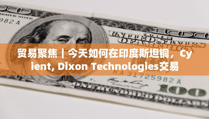 贸易聚焦｜今天如何在印度斯坦铜，Cyient, Dixon Technologies交易