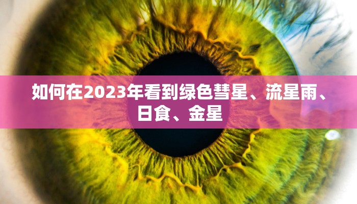 如何在2023年看到绿色彗星、流星雨、日食、金星