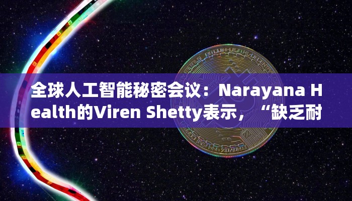 全球人工智能秘密会议：Narayana Health的Viren Shetty表示，“缺乏耐心”的风投模式往往会将公司推向不可持续的道路