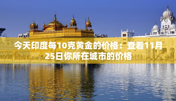 今天印度每10克黄金的价格：查看11月25日你所在城市的价格
