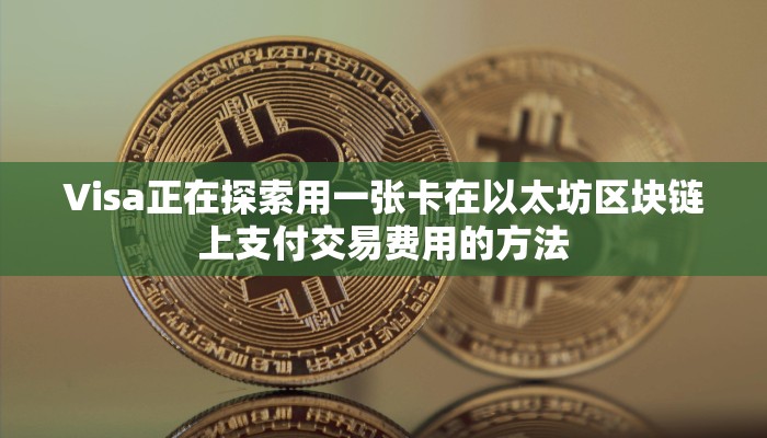 Visa正在探索用一张卡在以太坊区块链上支付交易费用的方法