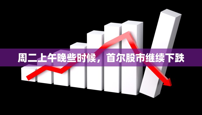 周二上午晚些时候，首尔股市继续下跌