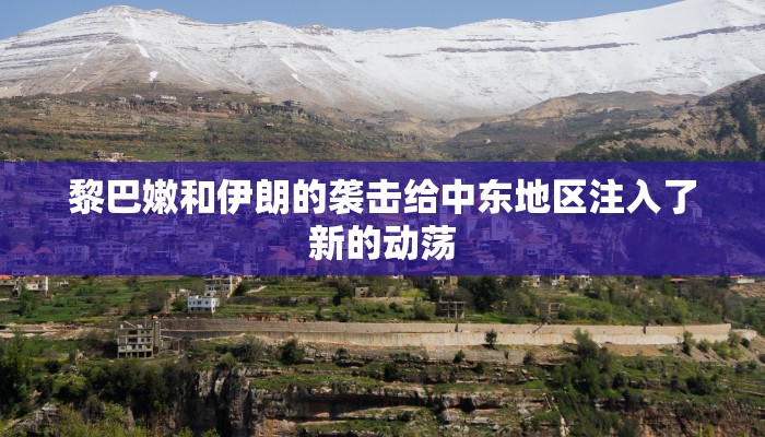 黎巴嫩和伊朗的袭击给中东地区注入了新的动荡