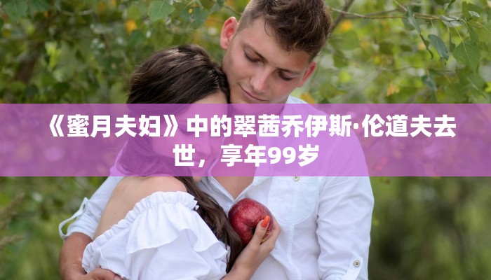 《蜜月夫妇》中的翠茜乔伊斯·伦道夫去世，享年99岁