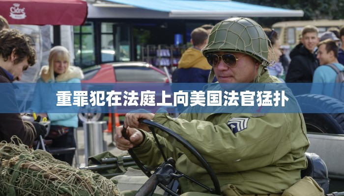 重罪犯在法庭上向美国法官猛扑