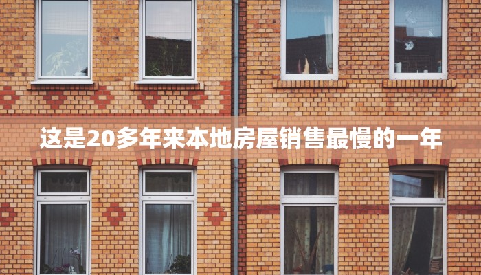 这是20多年来本地房屋销售最慢的一年