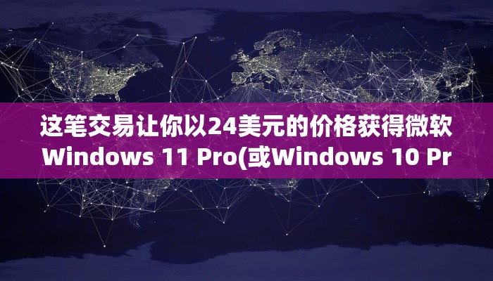 这笔交易让你以24美元的价格获得微软Windows 11 Pro(或Windows 10 Pro)