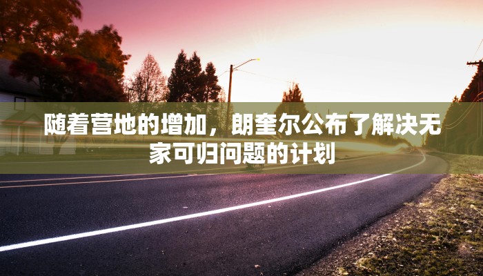 随着营地的增加，朗奎尔公布了解决无家可归问题的计划