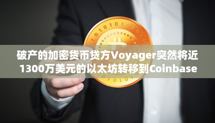 破产的加密货币贷方Voyager突然将近1300万美元的以太坊转移到Coinbase：链上数据