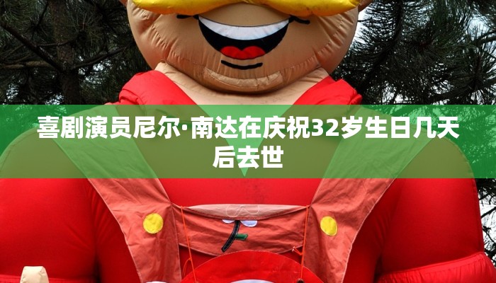 喜剧演员尼尔·南达在庆祝32岁生日几天后去世