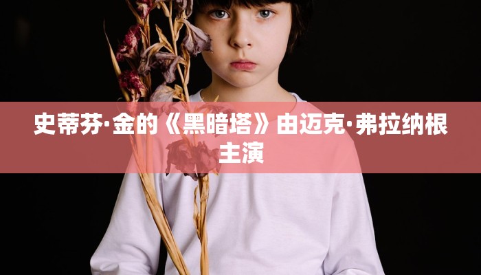 史蒂芬·金的《黑暗塔》由迈克·弗拉纳根主演