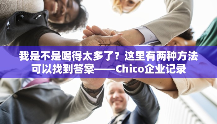我是不是喝得太多了？这里有两种方法可以找到答案——Chico企业记录