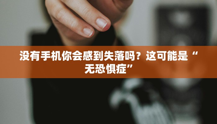 没有手机你会感到失落吗？这可能是“无恐惧症”