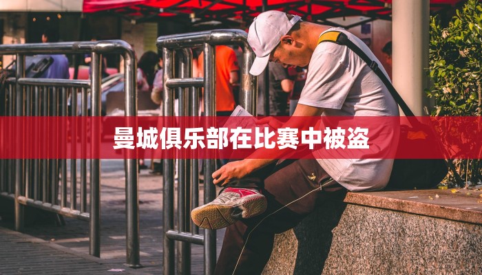 曼城俱乐部在比赛中被盗