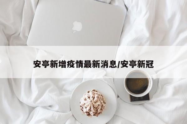 安亭新增疫情最新消息/安亭新冠
