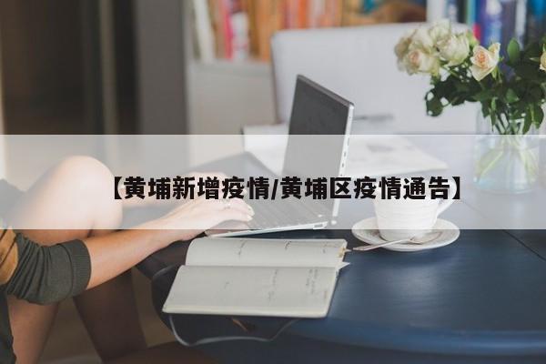 【黄埔新增疫情/黄埔区疫情通告】