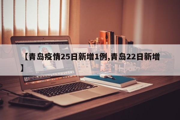 【青岛疫情25日新增1例,青岛22日新增】