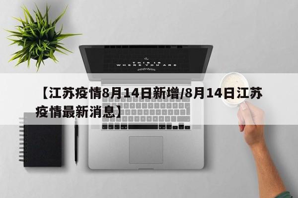 【江苏疫情8月14日新增/8月14日江苏疫情最新消息】
